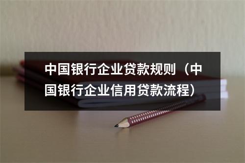中国银行企业贷款规则（中国银行企业信用贷款流程）