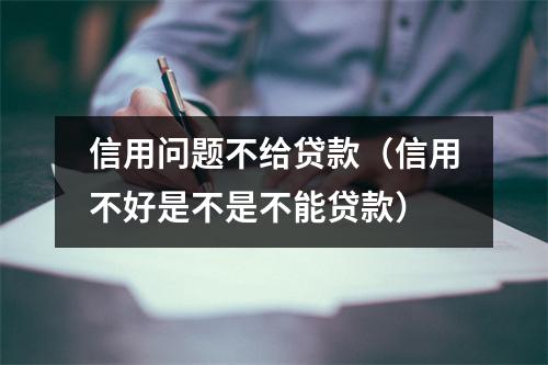 信用问题不给贷款（信用不好是不是不能贷款）