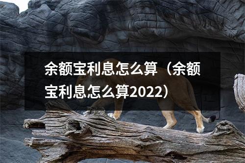 余额宝利息怎么算（余额宝利息怎么算2022）