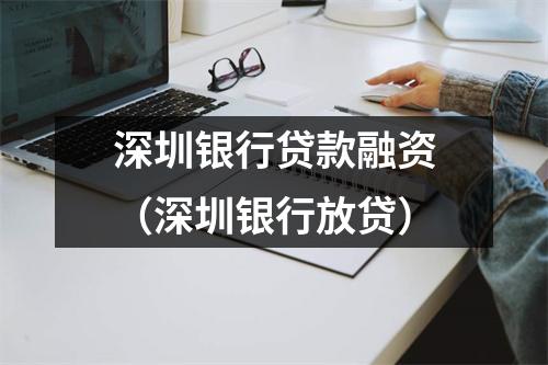 深圳银行贷款融资（深圳银行放贷）