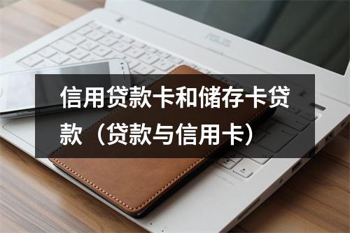 信用贷款卡和储存卡贷款（贷款与信用卡）