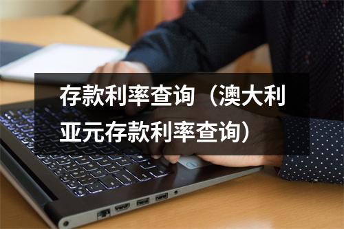 存款利率查询（澳大利亚元存款利率查询）