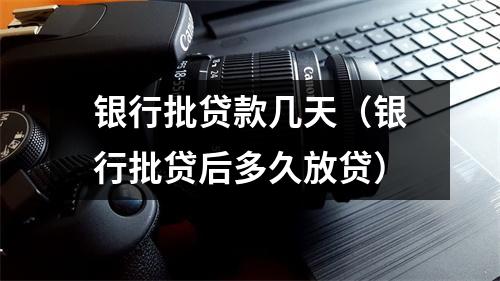 银行批贷款几天（银行批贷后多久放贷）