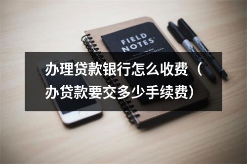 办理贷款银行怎么收费（办贷款要交多少手续费）