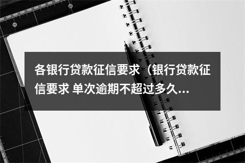 各银行贷款征信要求（银行贷款征信要求 单次逾期不超过多久）