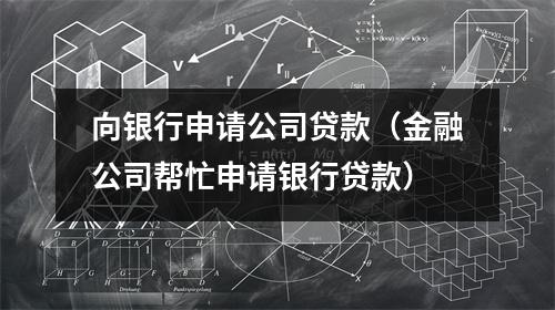 向银行申请公司贷款（金融公司帮忙申请银行贷款）