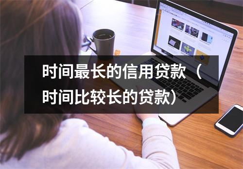 时间最长的信用贷款（时间比较长的贷款）