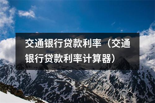 交通银行贷款利率(交通银行贷款利率计算器)