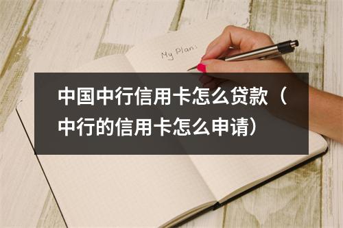 中国中行信用卡怎么贷款（中行的信用卡怎么申请）