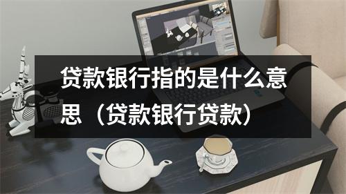 贷款银行指的是什么意思（贷款银行贷款）