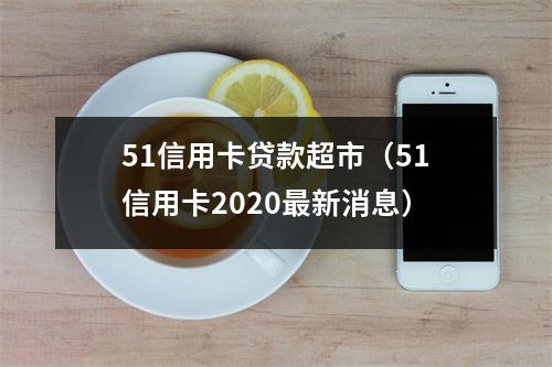 51信用卡贷款超市（51信用卡2020最新消息）