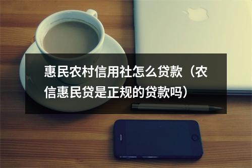 惠民农村信用社怎么贷款（农信惠民贷是正规的贷款吗）