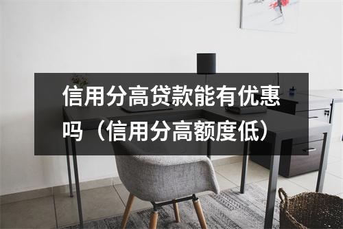 信用分高贷款能有优惠吗（信用分高额度低）
