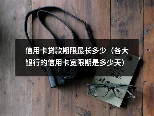 信用卡贷款期限最长多少（各大银行的信用卡宽限期是多少天）