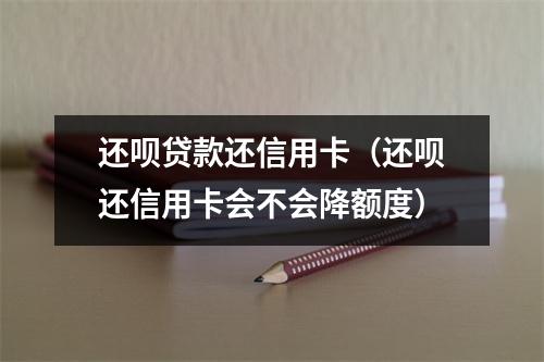 还呗贷款还信用卡（还呗还信用卡会不会降额度）