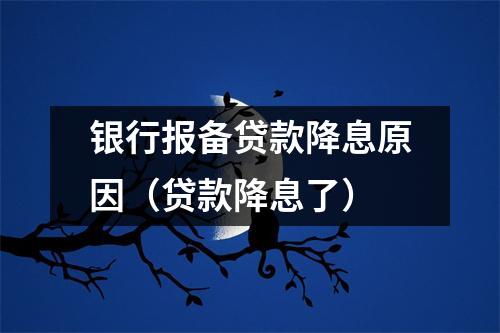 银行报备贷款降息原因(贷款降息了)