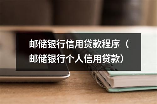 邮储银行信用贷款程序（邮储银行个人信用贷款）