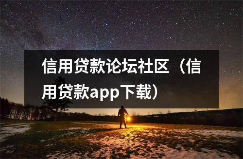 信用贷款论坛社区（信用贷款app下载）