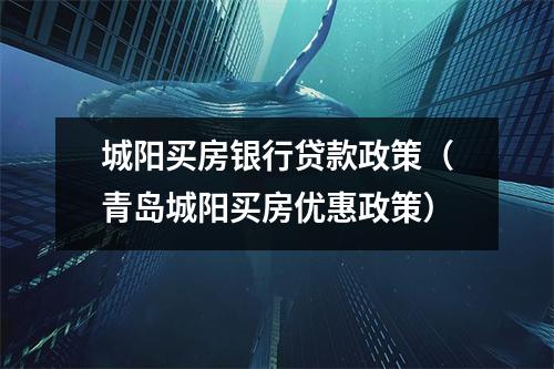 城阳买房银行贷款政策（青岛城阳买房优惠政策）