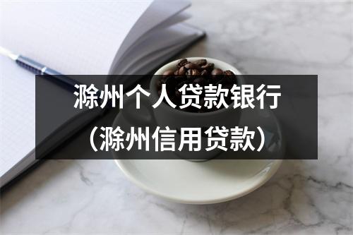 滁州个人贷款银行（滁州信用贷款）