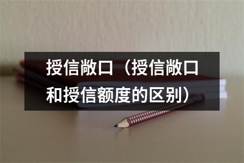 授信敞口（授信敞口和授信额度的区别）