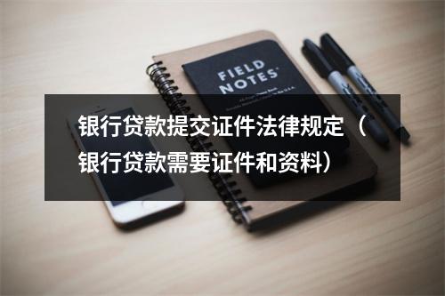 银行贷款提交证件法律规定（银行贷款需要证件和资料）