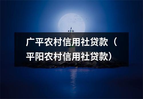 广平农村信用社贷款(平阳农村信用社贷款)