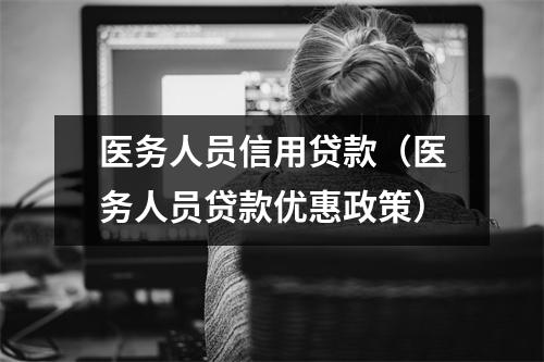 医务人员信用贷款（医务人员贷款优惠政策）