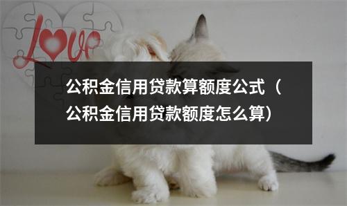 公积金信用贷款算额度公式（公积金信用贷款额度怎么算）