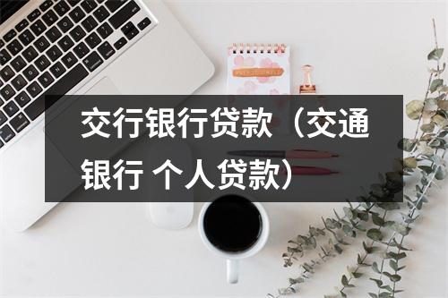 交行银行贷款（交通银行 个人贷款）
