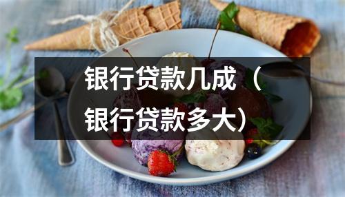 银行贷款几成（银行贷款多大）