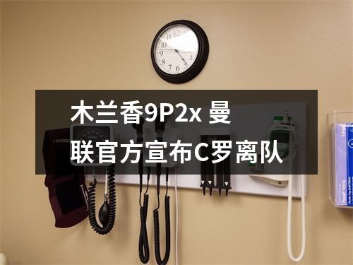 木兰香9P2x 曼联官方宣布C罗离队