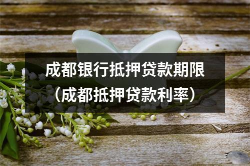 成都银行抵押贷款期限(成都抵押贷款利率)