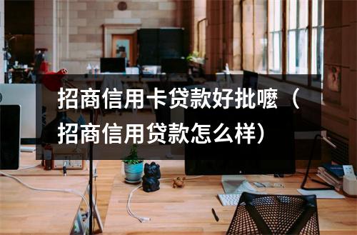 招商信用卡贷款好批嚒(招商信用贷款怎么样)