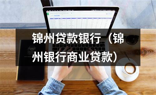 锦州贷款银行（锦州银行商业贷款）