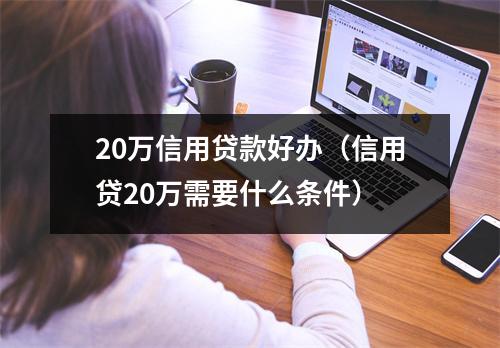 20万信用贷款好办（信用贷20万需要什么条件）