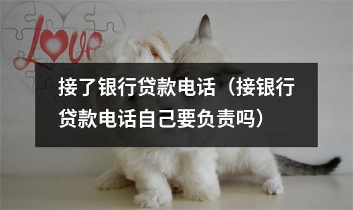 接了银行贷款电话（接银行贷款电话自己要负责吗）