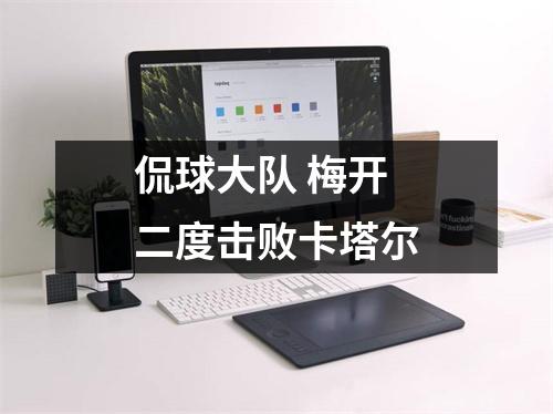 侃球大队 梅开二度击败卡塔尔