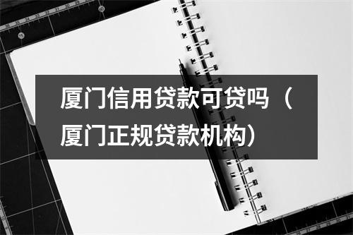 厦门信用贷款可贷吗（厦门正规贷款机构）