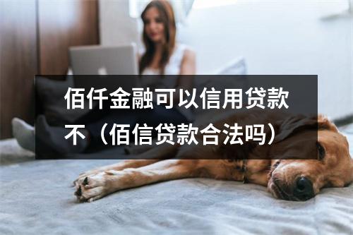 佰仟金融可以信用贷款不（佰信贷款合法吗）