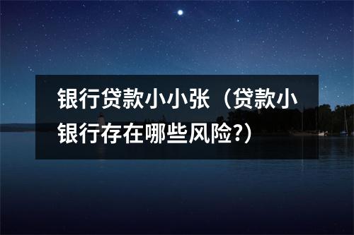 银行贷款小小张（贷款小银行存在哪些风险?）