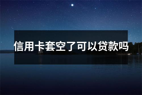 信用卡套空了可以贷款吗