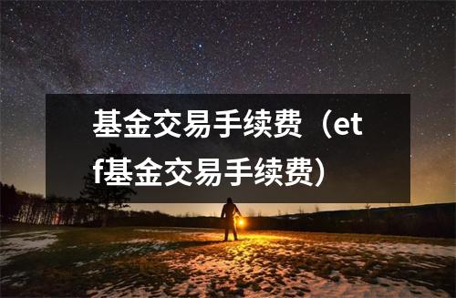 基金交易手续费(etf基金交易手续费)