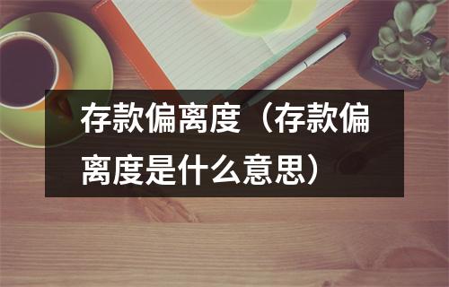存款偏离度（存款偏离度是什么意思）
