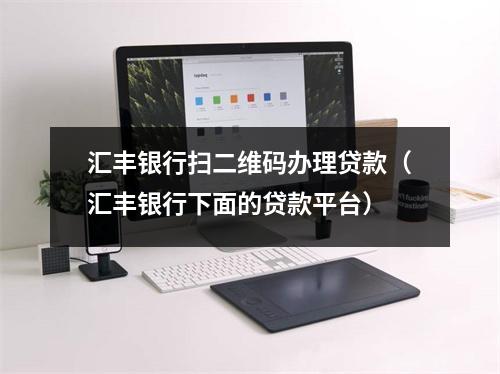 汇丰银行扫二维码办理贷款（汇丰银行下面的贷款平台）