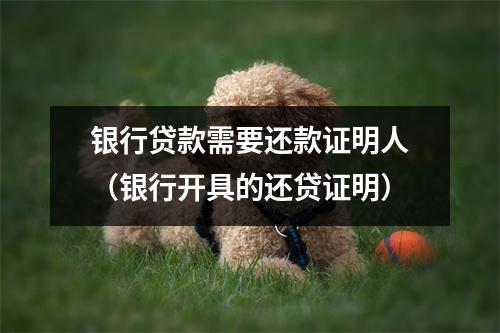 银行贷款需要还款证明人（银行开具的还贷证明）