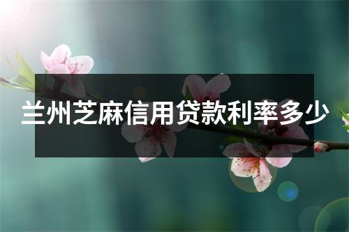 兰州芝麻信用贷款利率多少