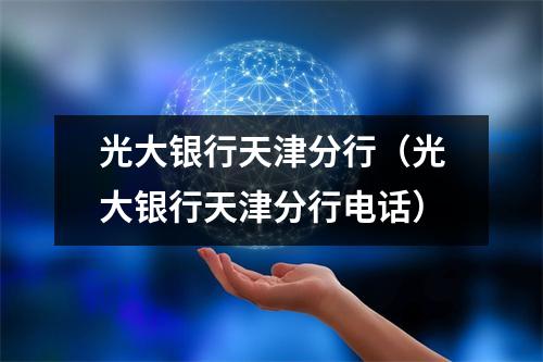 光大银行天津分行（光大银行天津分行电话）