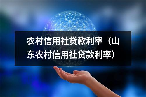 农村信用社贷款利率(山东农村信用社贷款利率)