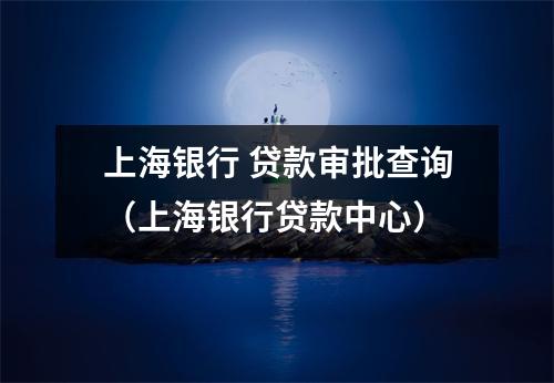 上海银行 贷款审批查询（上海银行贷款中心）